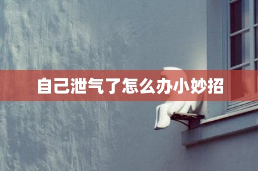 自己泄气了怎么办小妙招