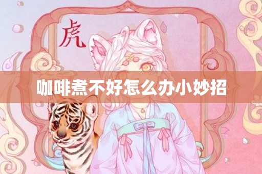 咖啡煮不好怎么办小妙招