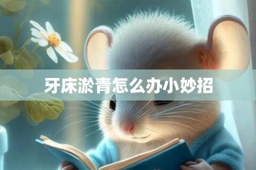 牙床淤青怎么办小妙招