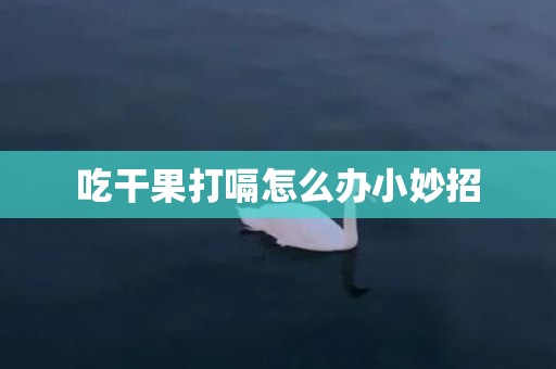 吃干果打嗝怎么办小妙招