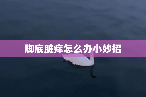 脚底脏痒怎么办小妙招
