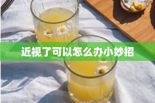 近视了可以怎么办小妙招