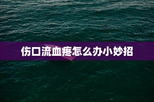 伤口流血疼怎么办小妙招