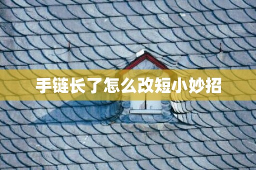 手链长了怎么改短小妙招