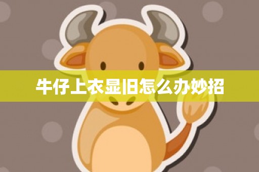 牛仔上衣显旧怎么办妙招