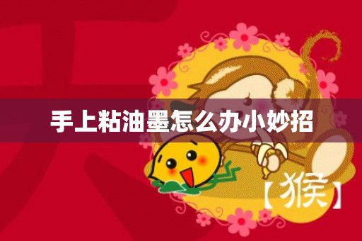 手上粘油墨怎么办小妙招