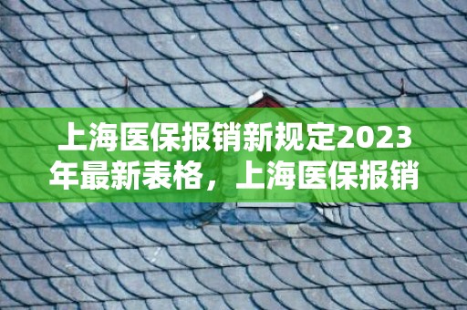 上海医保报销新规定2023年最新表格，上海医保报销新规定2023年最新