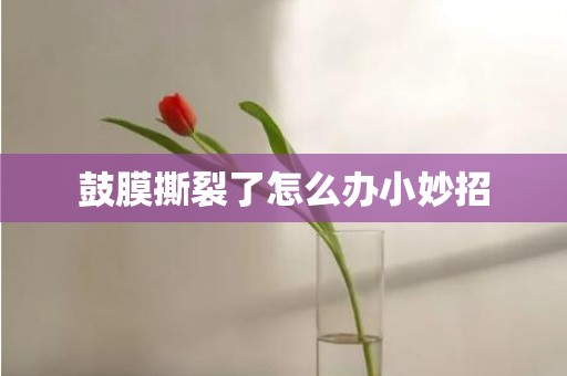 鼓膜撕裂了怎么办小妙招