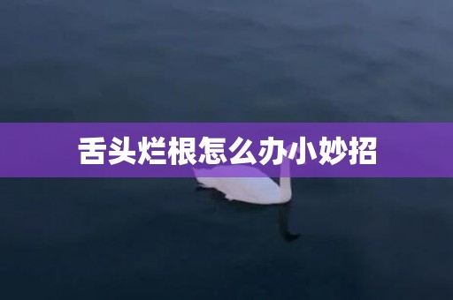 舌头烂根怎么办小妙招