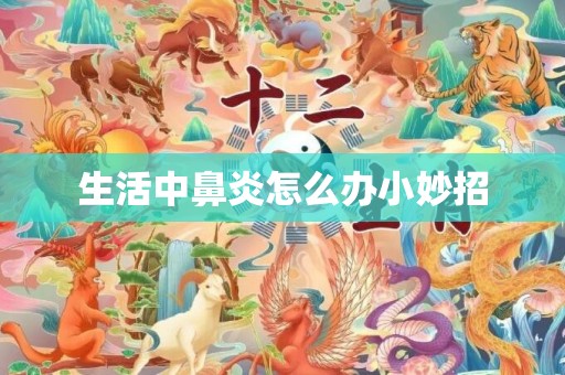 生活中鼻炎怎么办小妙招