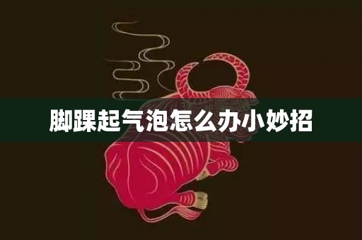 脚踝起气泡怎么办小妙招