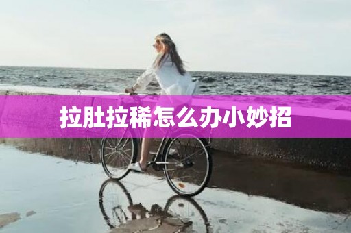 拉肚拉稀怎么办小妙招
