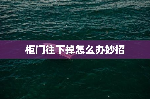 柜门往下掉怎么办妙招