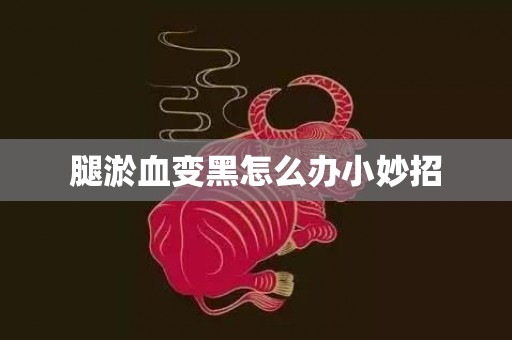 腿淤血变黑怎么办小妙招