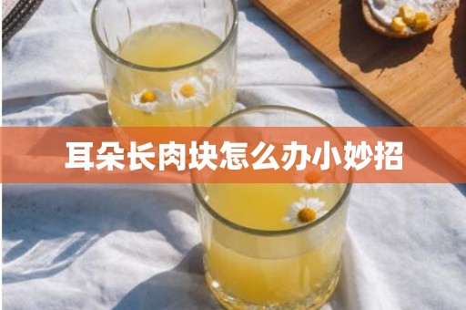 耳朵长肉块怎么办小妙招
