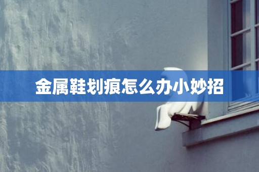 金属鞋划痕怎么办小妙招