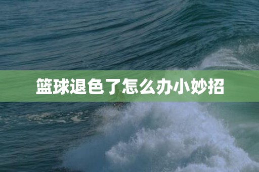 篮球退色了怎么办小妙招