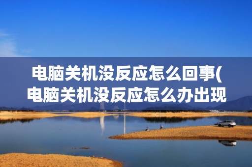电脑关机没反应怎么回事(电脑关机没反应怎么办出现一个对话框)