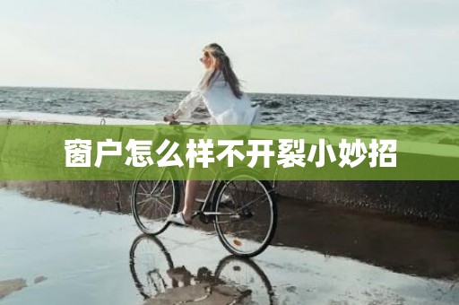 窗户怎么样不开裂小妙招