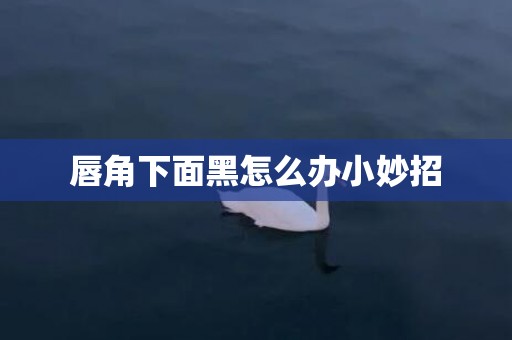 唇角下面黑怎么办小妙招