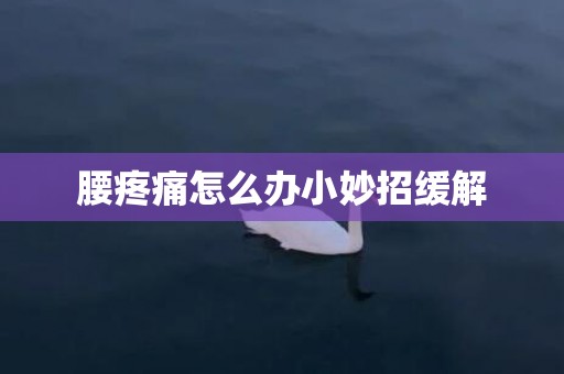 腰疼痛怎么办小妙招缓解
