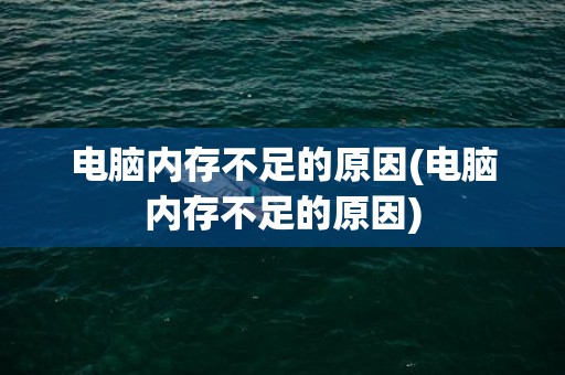 电脑内存不足的原因(电脑内存不足的原因)