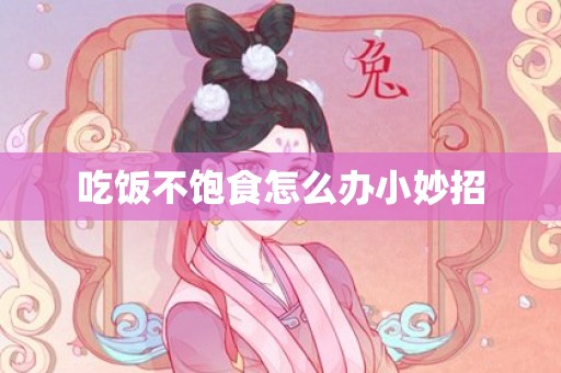 吃饭不饱食怎么办小妙招