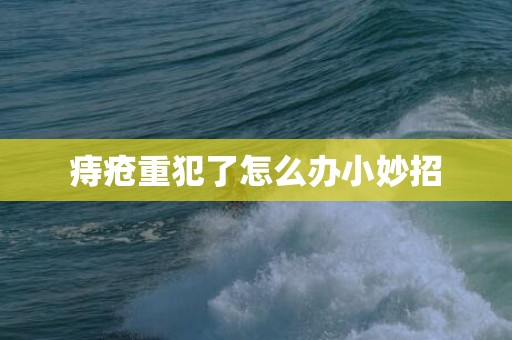 痔疮重犯了怎么办小妙招