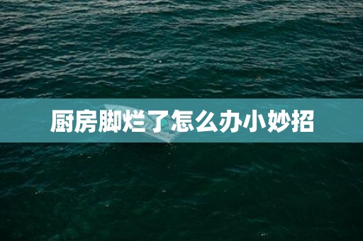 厨房脚烂了怎么办小妙招