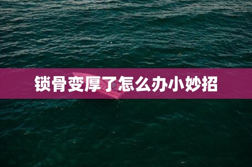 锁骨变厚了怎么办小妙招