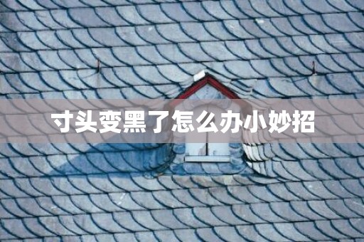 寸头变黑了怎么办小妙招