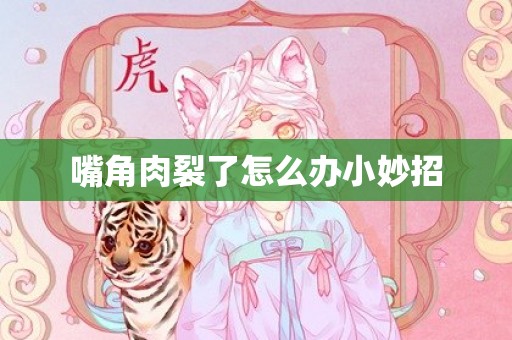 嘴角肉裂了怎么办小妙招