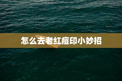 怎么去老红痘印小妙招