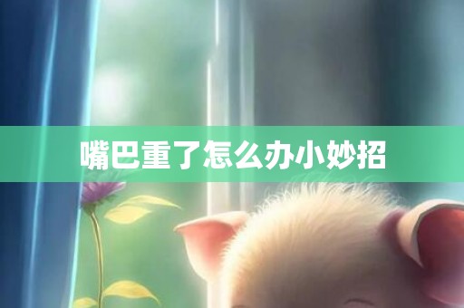 嘴巴重了怎么办小妙招