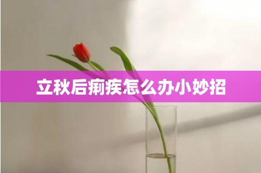 立秋后痢疾怎么办小妙招