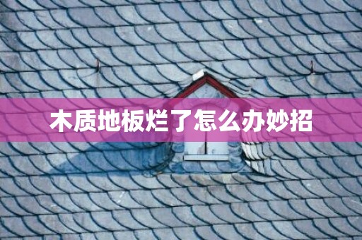木质地板烂了怎么办妙招