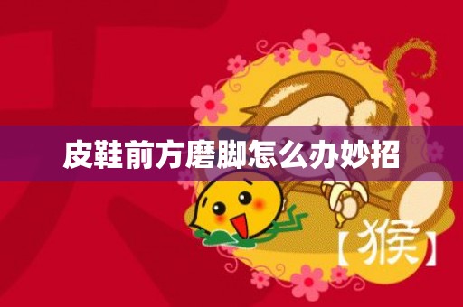 皮鞋前方磨脚怎么办妙招
