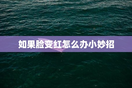 如果脸变红怎么办小妙招