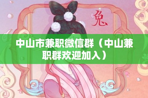 中山市兼职微信群（中山兼职群欢迎加入）