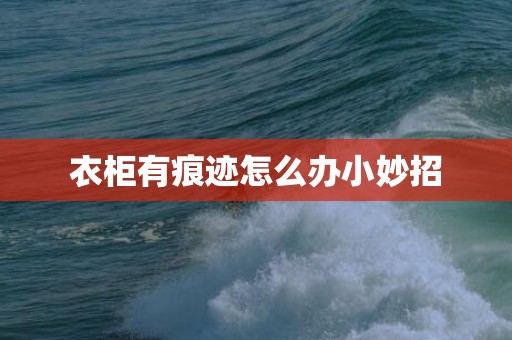 衣柜有痕迹怎么办小妙招