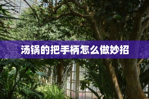 汤锅的把手柄怎么做妙招