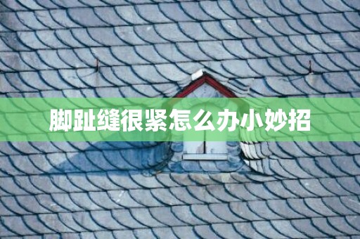 脚趾缝很紧怎么办小妙招