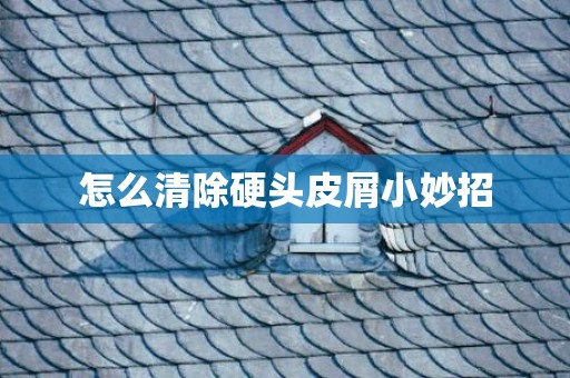 怎么清除硬头皮屑小妙招