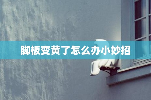 脚板变黄了怎么办小妙招