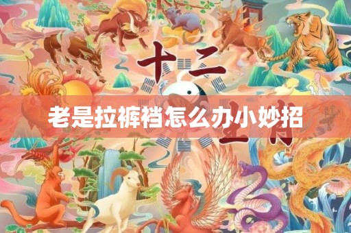 老是拉裤裆怎么办小妙招