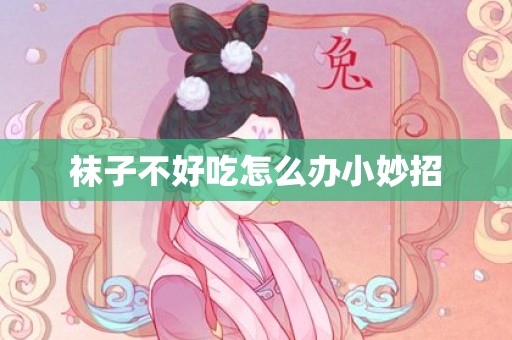 袜子不好吃怎么办小妙招