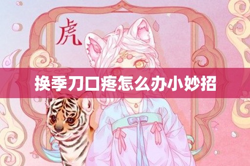 换季刀口疼怎么办小妙招