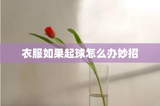衣服如果起球怎么办妙招