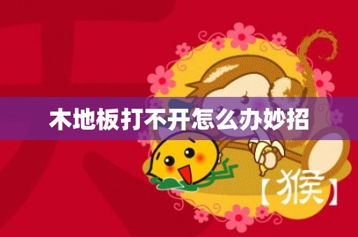 木地板打不开怎么办妙招