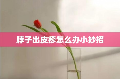 脖子出皮疹怎么办小妙招